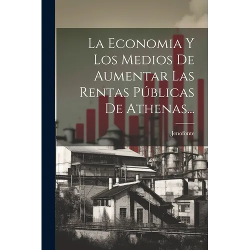 La Economia Y Los Medios De Aumentar Las Rentas Públicas De Athenas...