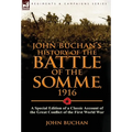 John Buchan's History of the Battle of the Somme, 1916: A Special Edition of a Classic Account of the Great Conflict of the First World War