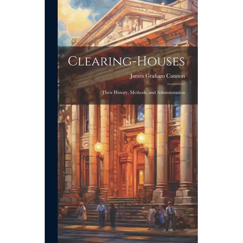 Clearing-Houses: Their History, Methods, and Administration