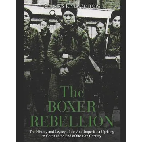 The Boxer Rebellion: The History and Legacy of the Anti-Imperialist Uprising in China at the End of the 19th Century