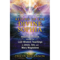 Return of the Divine Sophia: Healing the Earth Through the Lost Wisdom Teachings of Jesus, Isis, and Mary Magdalene