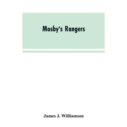 Mosby's Rangers: A Record Of The Operations Of The Forty-Third Battalion Of Virginia Cavalry From Its Organization To The Surrender