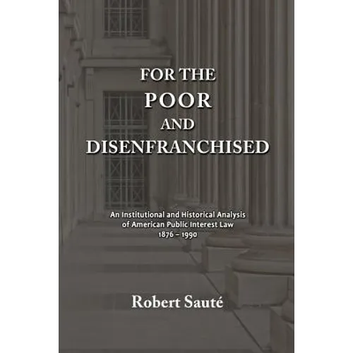 For the Poor and Disenfranchised: An Institutional and Historical Analysis of American Public Interest Law, 1876-1990