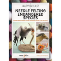 A Masterclass in Needle Felting Endangered Species: Methods and Techniques to Take Your Needle Felting to the Next Level