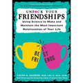 Unfuck Your Friendships: Using Science to Make and Maintain the Most Important Relationships of Your Life