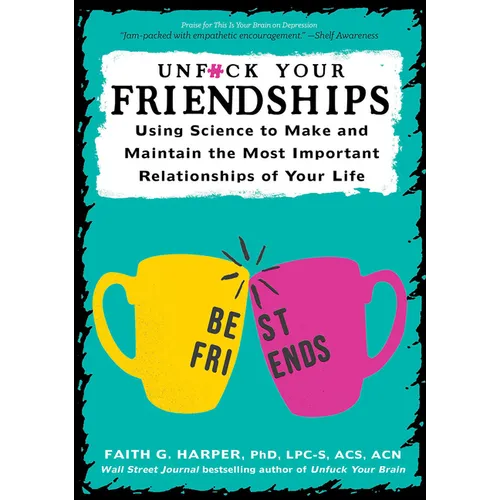 Unfuck Your Friendships: Using Science to Make and Maintain the Most Important Relationships of Your Life