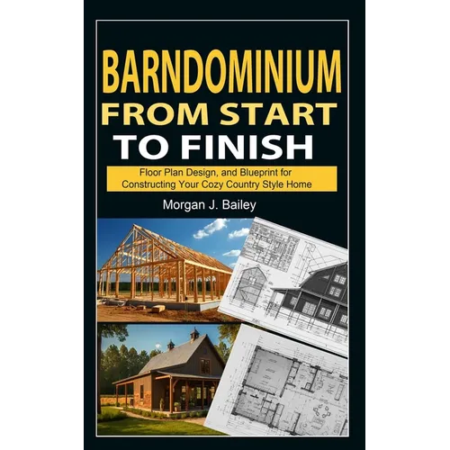 Barndominium From Start To Finish: Floor Plan Design, And Blueprint for Constructing Your Cozy Country Style Home
