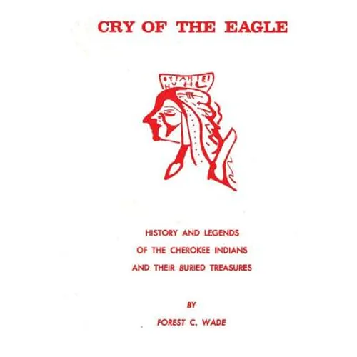 Cry Of The Eagle: History And Legends Of The Cherokee Indians And Their Buried Treasure