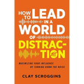 The How to Lead in a World of Distraction: Four Simple Habits for Turning Down the Noise (Itpe)