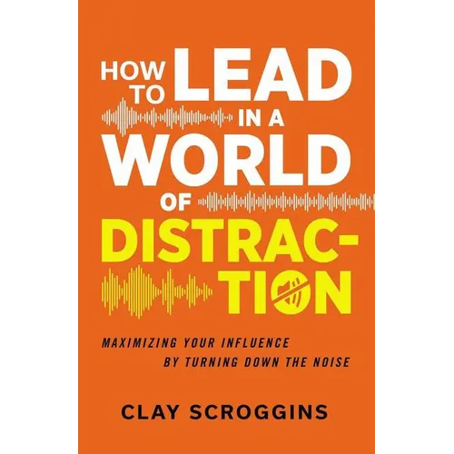 The How to Lead in a World of Distraction: Four Simple Habits for Turning Down the Noise (Itpe)