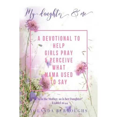 My Daughter and Me: A Devotional to Help Girls Pray and Perceive What Mama Used to Say