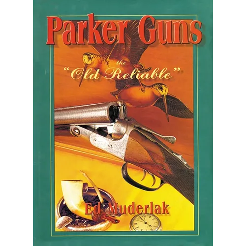Parker Guns the Old Reliable: A Concise History of the Famous American Shotgun Manufacturing Company
