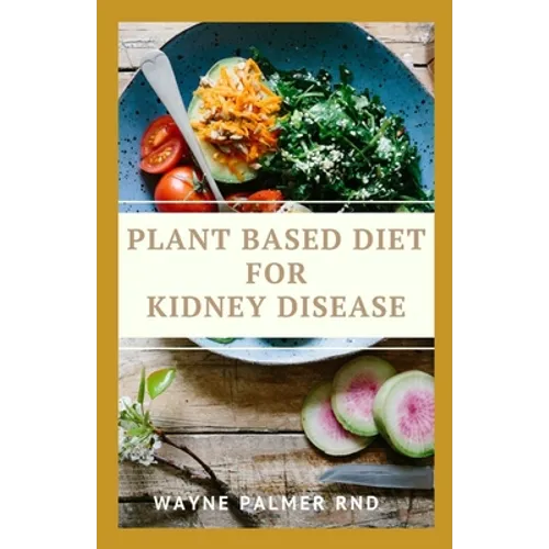 Plant Based Diet for Kidney Diseases: The Guide To Enlighten You On How To Preserve Your Kidney And Diseases