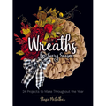 Wreaths for Every Season: 24 Projects to Make Throughout the Year