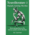 Neuroliterature 3 Biography, Semiology, Miscellany: More perspectives on the nervous system and its disorders