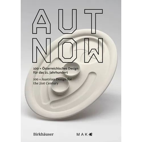 Aut Now: 100 X Austrian Design for the 21st Century / 100 X Österreichisches Design Für Das 21. Jahrhundert