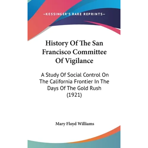 History Of The San Francisco Committee Of Vigilance: A Study Of Social Control On The California Frontier In The Days Of The Gold Rush (1921)
