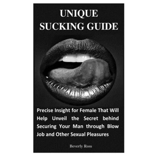 Unique Sucking Guide: Precise Insight for Female That Will Help Unveil the Secret behind Securing Your Man through Blow Job and Other Sexual Pleasures