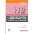 Progress in Behavioral Health Interventions for Children and Adolescents, an Issue of Pediatric Clinics of North America: Volume 69-4
