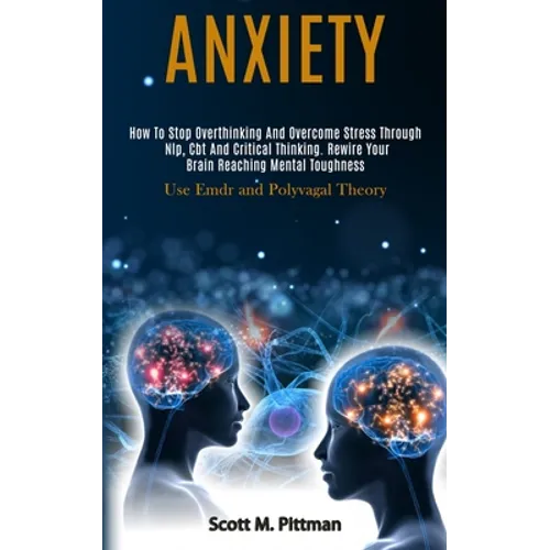 Anxiety: How to Stop Overthinking and Overcome Stress Through Nlp, Cbt and Critical Thinking. Rewire Your Brain Reaching Mental Toughness (Use Emdr an