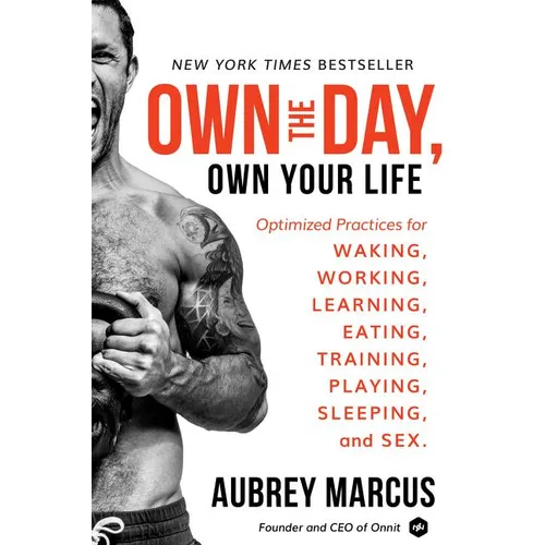 Own the Day, Own Your Life: Optimized Practices for Waking, Working, Learning, Eating, Training, Playing, Sleeping, and Sex