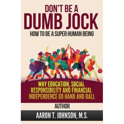 DON'T BE A DUMB JOCK How To Be A Super Human Being: Why Education, Social Responsibility And Financial Independence Go Hand And Ball