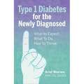 Type 1 Diabetes for the Newly Diagnosed: What to Expect, What to Do, How to Thrive