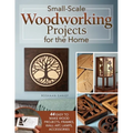Small-Scale Woodworking Projects for the Home: 64 Easy-To-Make Wood Frames, Lamps, Accessories, and Wall Art