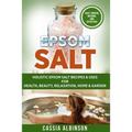 Epsom Salt: Holistic Epsom Salt Recipes & Uses for Health, Beauty, Relaxation, Home & Garden