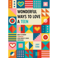 Wonderful Ways to Love a Teen: How to Parent Teenagers...Even When It Seems Impossible