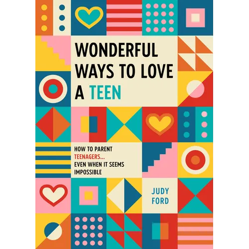 Wonderful Ways to Love a Teen: How to Parent Teenagers...Even When It Seems Impossible