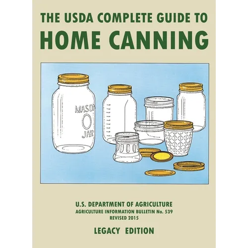 The USDA Complete Guide To Home Canning (Legacy Edition): The USDA's Handbook For Preserving, Pickling, And Fermenting Vegetables, Fruits, and Meats -