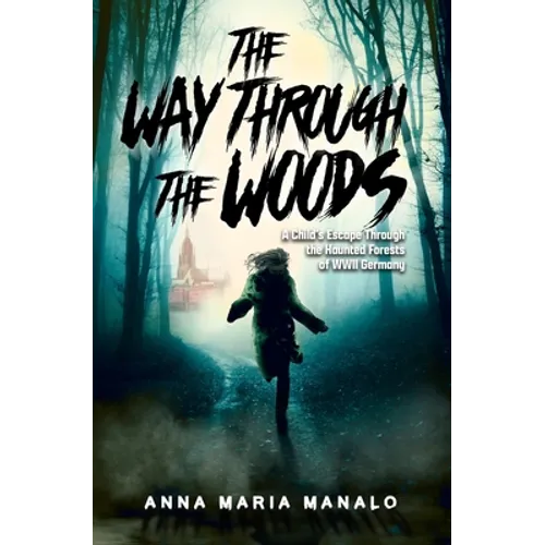 The Way Through The Woods: A Child's Escape Through the Haunted Forests of WWII Germany