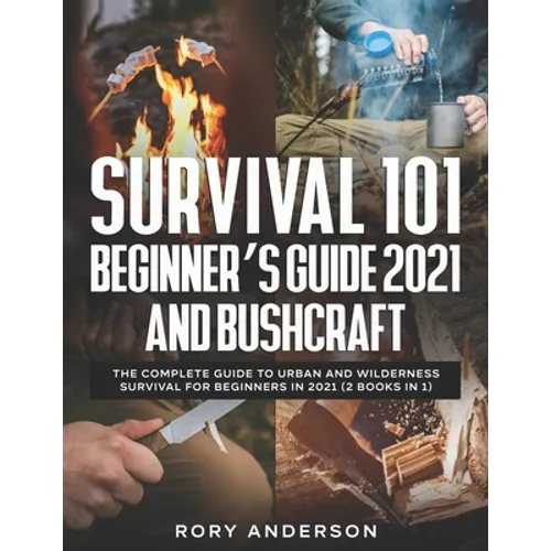 Survival 101 Beginner's Guide 2021 AND Bushcraft: The Complete Guide To Urban And Wilderness Survival For Beginners in 2021 (2 Books In 1)
