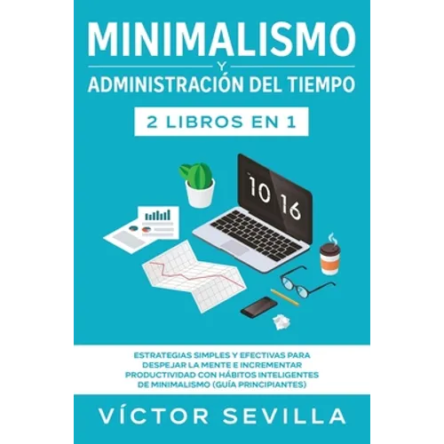 Minimalismo y administración del tiempo 2 libros en 1: Estrategias simples y efectivas para despejar la mente e incrementar productividad con hábitos