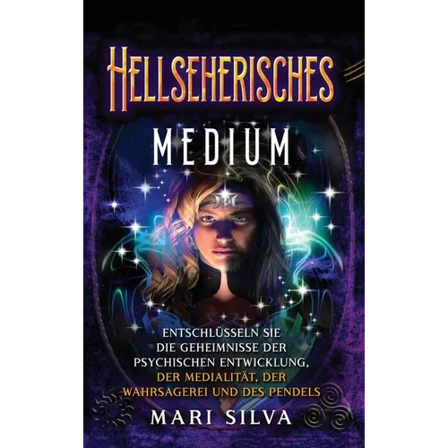 Hellseherisches Medium: Entschlüsseln Sie die Geheimnisse der psychischen Entwicklung, der Medialität, der Wahrsagerei und des Pendels