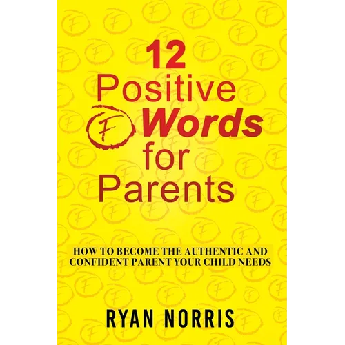 12 Positive "F" Words for Parents: How To Become The Authentic and Confident Parent Your Child Needs