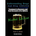 Understanding Drugs and Drug Addiction: Treatment to Recovery and Real Accounts of Ex-Addicts Volume VII - Alcoholism Edition