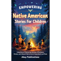 Empowering Native American Stories For Children: Embarking on Empowering Journeys of Resilience, Wisdom, and Cultural Pride to Enrich Young Hearts and