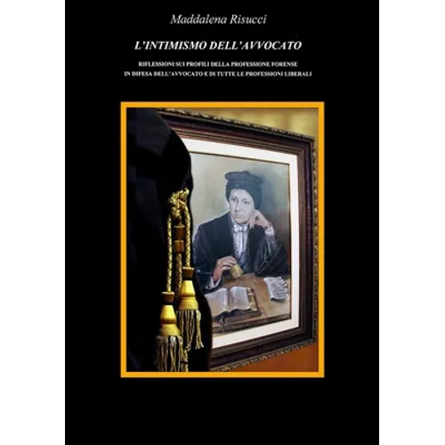 L'Intimismo Dell'avvocato Riflessioni Sui Profili Della Professione Forense in Difesa Dell'avvocato E Di Tutte Le Professioni Liberali