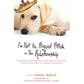 I'm Not the Biggest Bitch in This Relationship: Hilarious, Heartwarming Tales About Man's Best Friend from America's Favorite Humorists