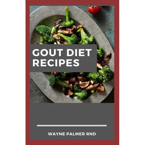 Gout Diet Recipes: The Ultimate Guide On Anti-Inflammatory Recipes to Lower Uric Acid And Gout Healing