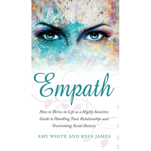 Empath: How to Thrive in Life as a Highly Sensitive - Guide to Handling Toxic Relationships and Overcoming Social Anxiety (Empath Series) (Volume 3