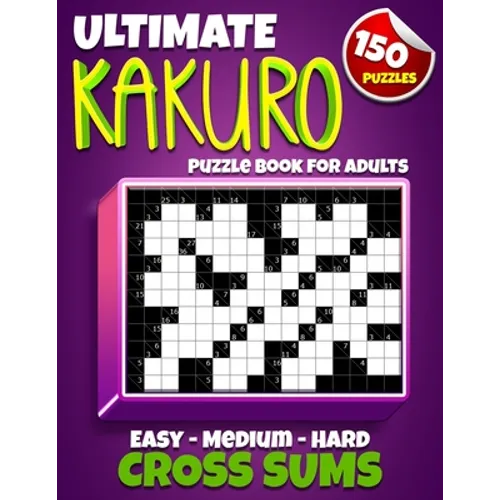 Ultimate Kakuro Puzzle Book for Adults: Kakuro Cross Sums - 150 Puzzles - 50 Easy, 50 Medium & 50 Hard Cross Addition Puzzles