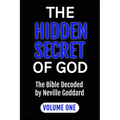 The Hidden Secret of God: The Bible Decoded by Neville Goddard: VOLUME ONE