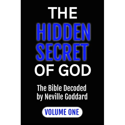 The Hidden Secret of God: The Bible Decoded by Neville Goddard: VOLUME ONE