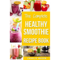 The Complete Healthy Smoothie Recipe Book: Smoothie Cookbook Smoothie Cleanse Smoothie Bible Smoothie Diet Book