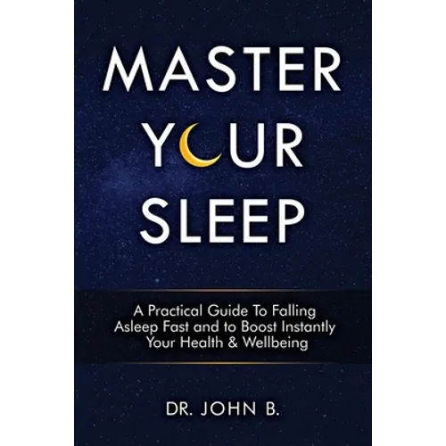 Master Your Sleep: A Practical Guide to Falling Asleep Fast and to Boost Instantly Your Health & Wellbeing
