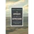 The Opposite of Depression: What My Work with Suicidal Patients Has Taught Me about Life, Hope, and How to Flourish