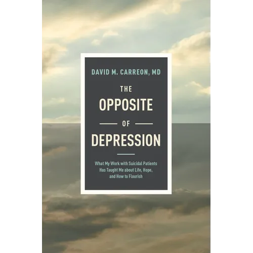 The Opposite of Depression: What My Work with Suicidal Patients Has Taught Me about Life, Hope, and How to Flourish